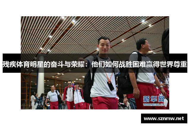 残疾体育明星的奋斗与荣耀：他们如何战胜困难赢得世界尊重
