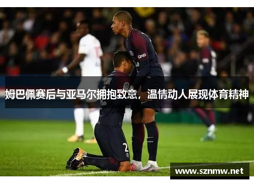 姆巴佩赛后与亚马尔拥抱致意，温情动人展现体育精神