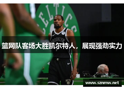 篮网队客场大胜凯尔特人，展现强劲实力