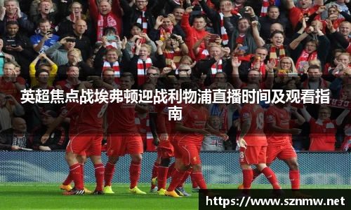 beats365英超焦点战埃弗顿迎战利物浦直播时间及观看指南