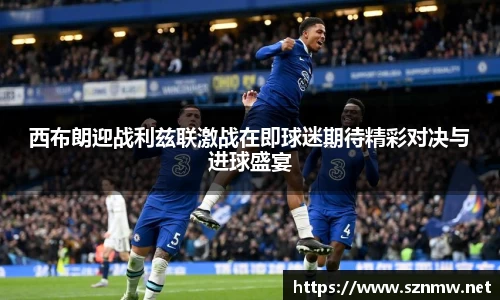 beats365西布朗迎战利兹联激战在即球迷期待精彩对决与进球盛宴