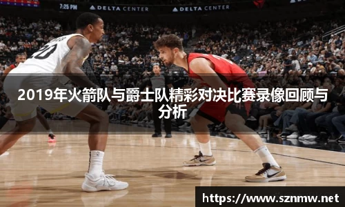 beats3652019年火箭队与爵士队精彩对决比赛录像回顾与分析